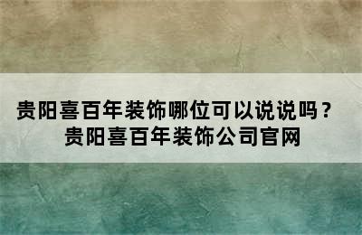 贵阳喜百年装饰哪位可以说说吗？ 贵阳喜百年装饰公司官网